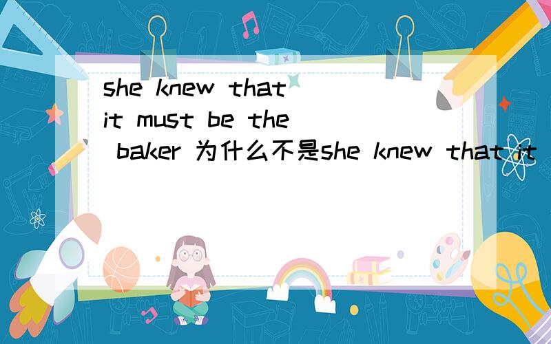 she knew that it must be the baker 为什么不是she knew that it must have been the baker另：宾语从句什么时候要改时态?