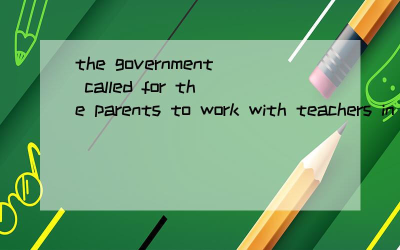 the government called for the parents to work with teachers in the education of their children这名话什么意思