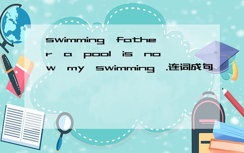 swimming,father,a,pool,is,now,my,swimming,.连词成句