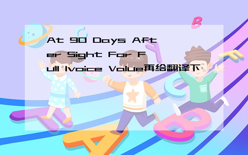 At 90 Days After Sight For Full Ivoice Value再给翻译下