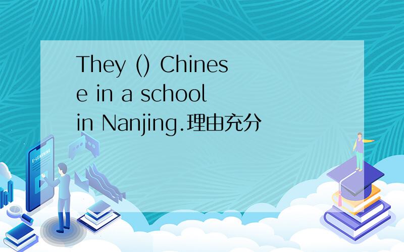 They () Chinese in a school in Nanjing.理由充分