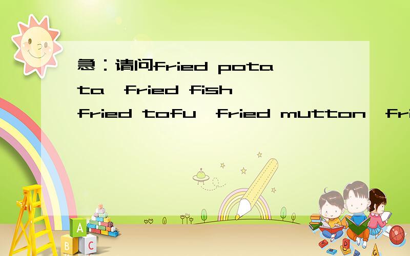 急：请问fried potata,fried fish,fried tofu,fried mutton,fried pork,fried cabbage,frie的意思?