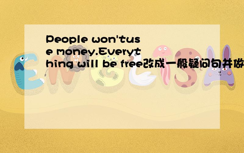People won'tuse money.Everything will be free改成一般疑问句并做肯定回答