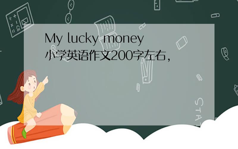 My lucky money小学英语作文200字左右,