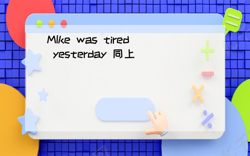 MIke was tired yesterday 同上