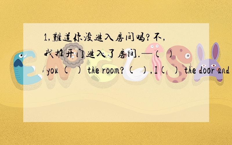 1,难道你没进入房间吗?不,我推开门进入了房间.—（ ） you ( ) the room?( ),I( ) the door and went into it.The last time they ______ in Beijing ______ in 2000.