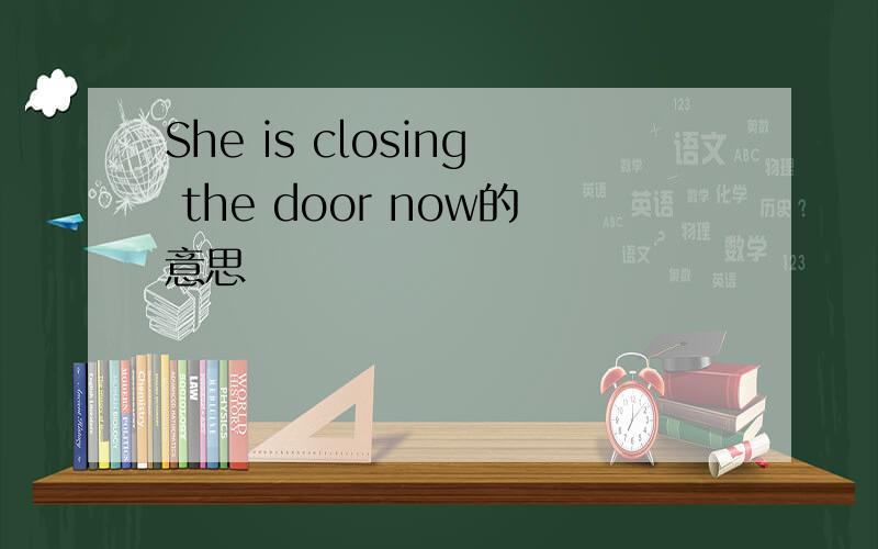 She is closing the door now的意思
