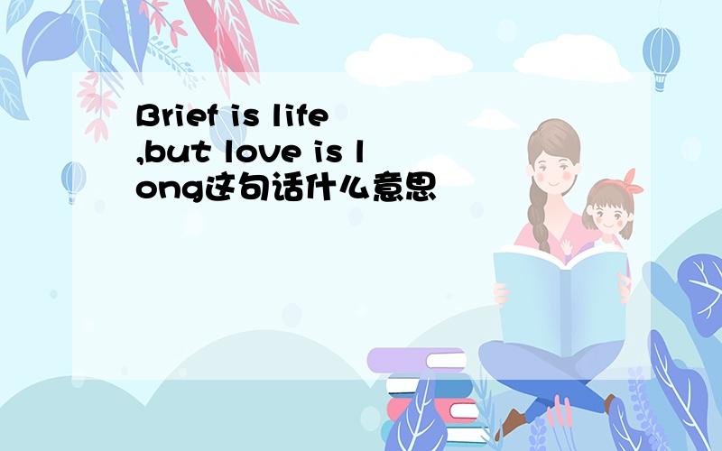 Brief is life ,but love is long这句话什么意思