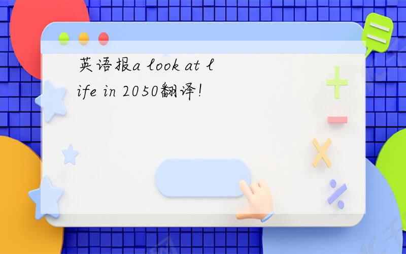 英语报a look at life in 2050翻译!