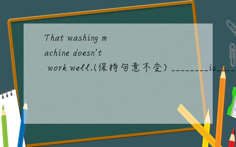 That washing machine doesn't work well.(保持句意不变) ________is________with that washing machine