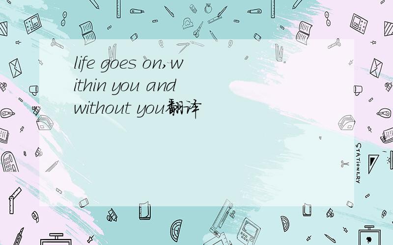life goes on,within you and without you翻译