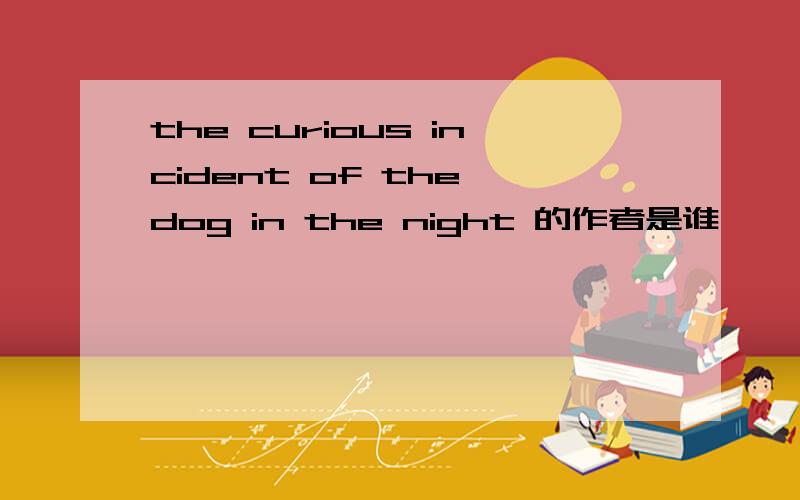 the curious incident of the dog in the night 的作者是谁