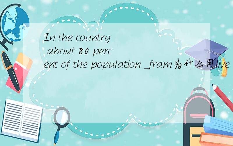 In the country about 80 percent of the population _fram为什么用live on 不用live by