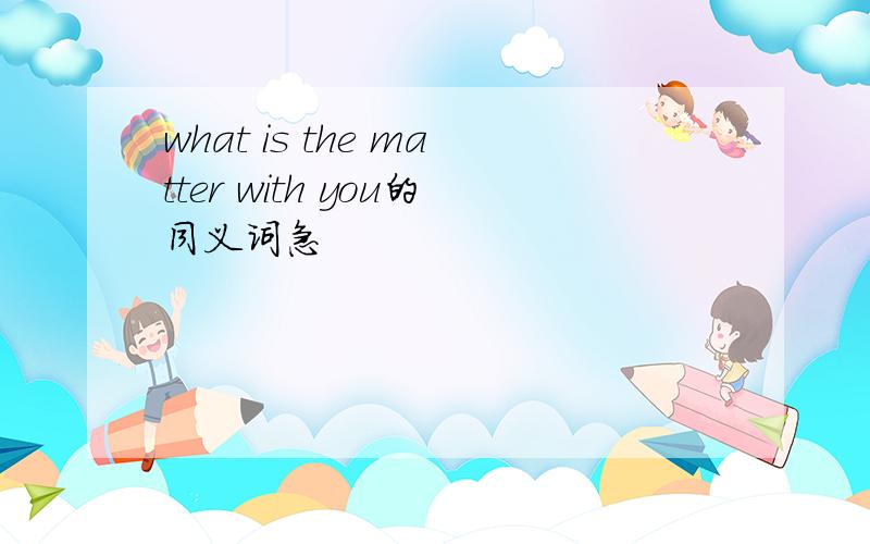 what is the matter with you的同义词急