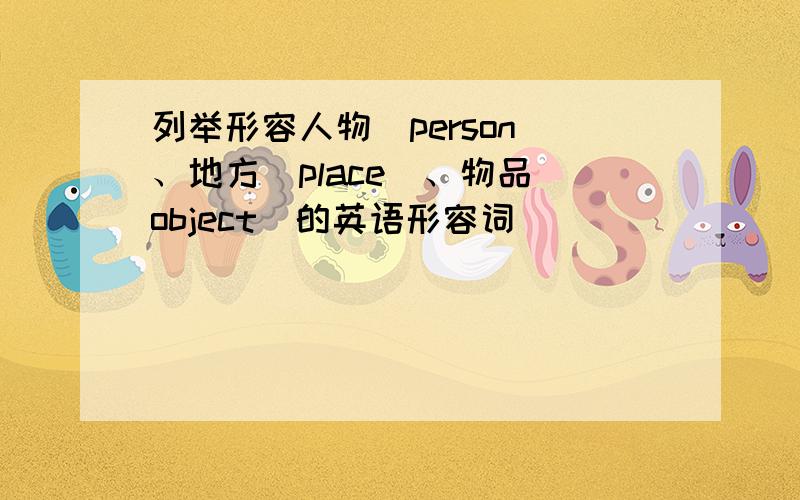 列举形容人物（person）、地方（place）、物品（object）的英语形容词