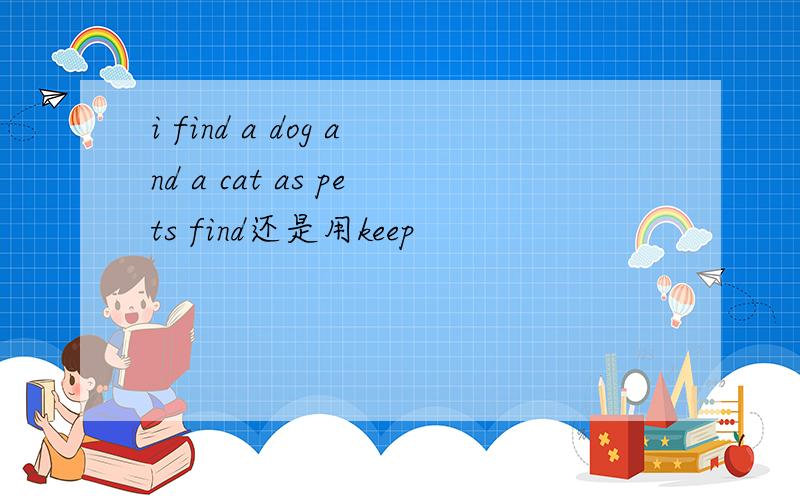 i find a dog and a cat as pets find还是用keep