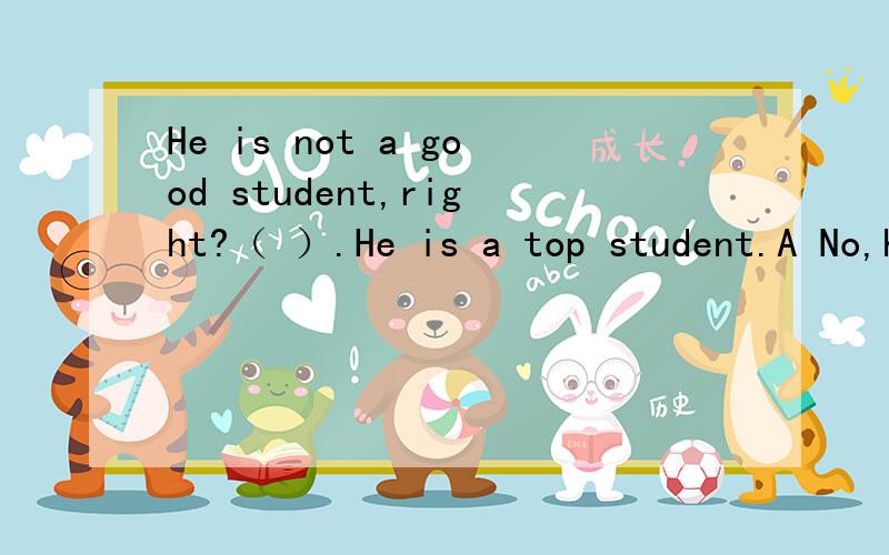 He is not a good student,right?（ ）.He is a top student.A No,he is not.B Yes,he is.选哪一个?为什么?