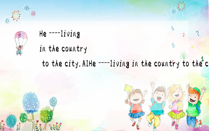 He ----living in the country to the city.AlHe ----living in the country to the city.Alikes.Bprefers.Cenjoys.Dloves