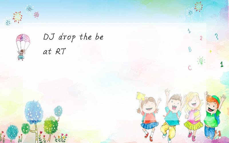 DJ drop the beat RT