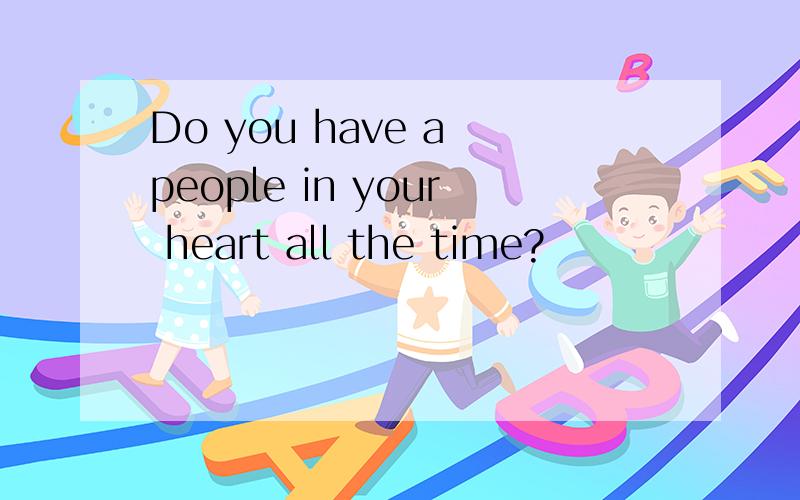 Do you have a people in your heart all the time?