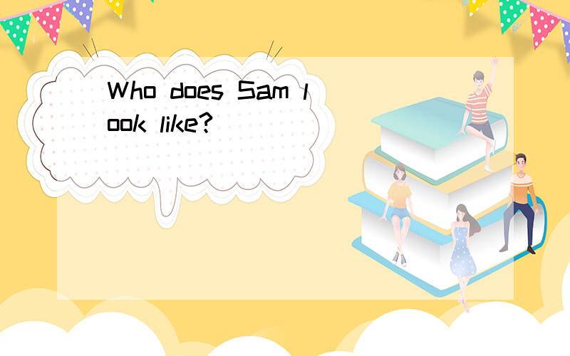 Who does Sam look like?