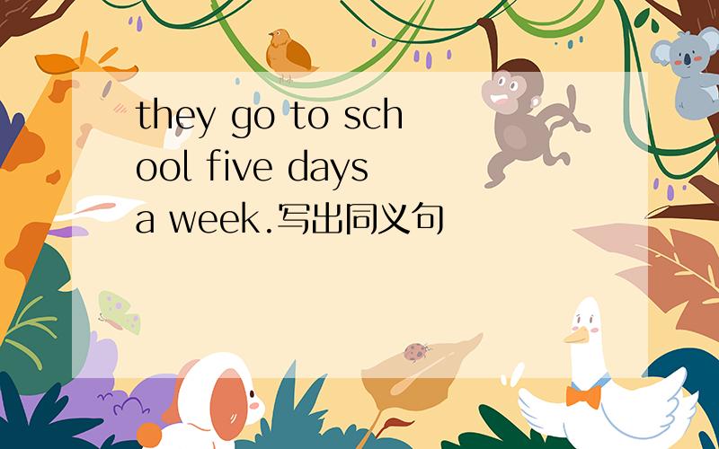 they go to school five days a week.写出同义句