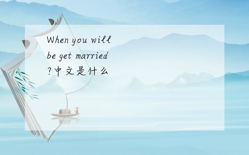 When you will be get married?中文是什么