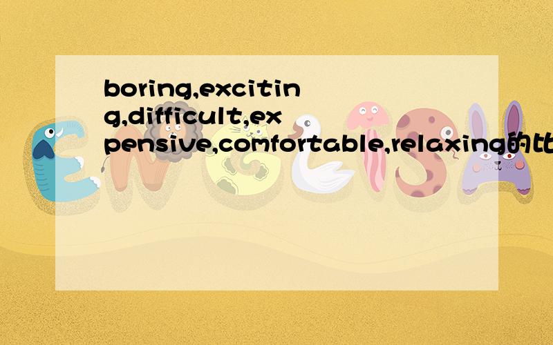 boring,exciting,difficult,expensive,comfortable,relaxing的比较级形式?