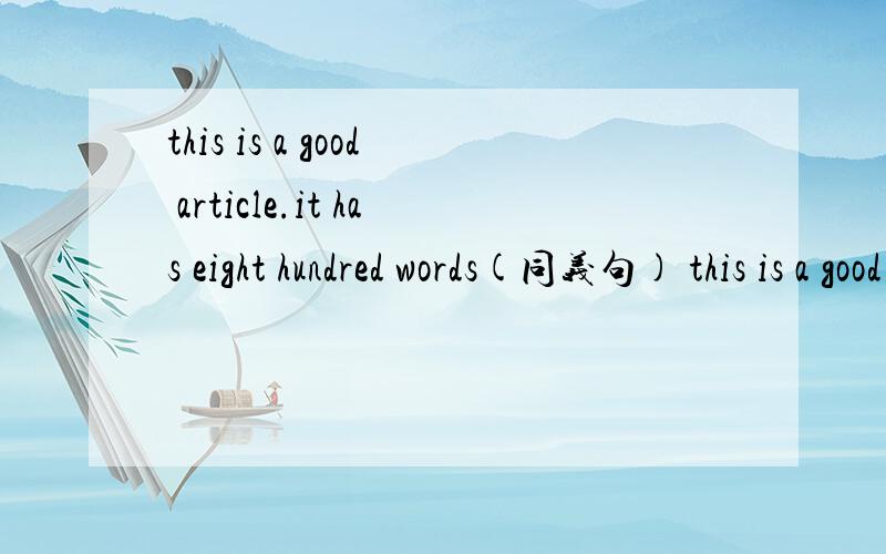 this is a good article.it has eight hundred words(同义句) this is a good article__ __ __ __