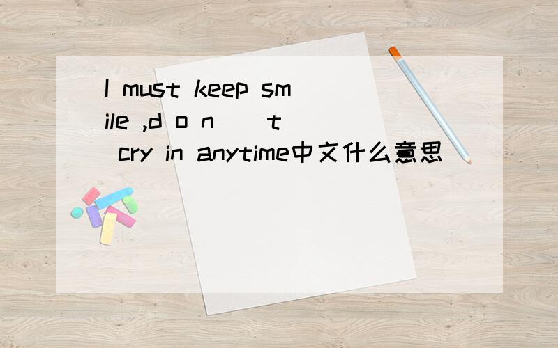 I must keep smile ,d o n ` t cry in anytime中文什么意思