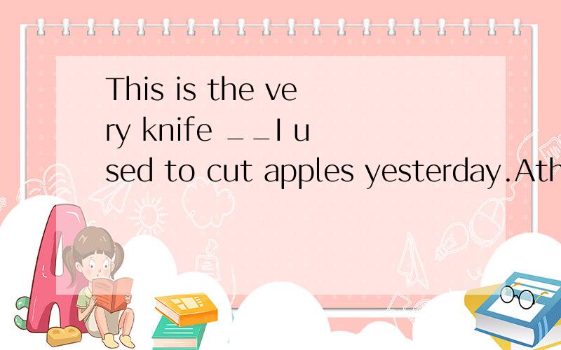 This is the very knife __I used to cut apples yesterday.Athat Bby which Cwhich Dwith which答案是D请问为什么不选A或B