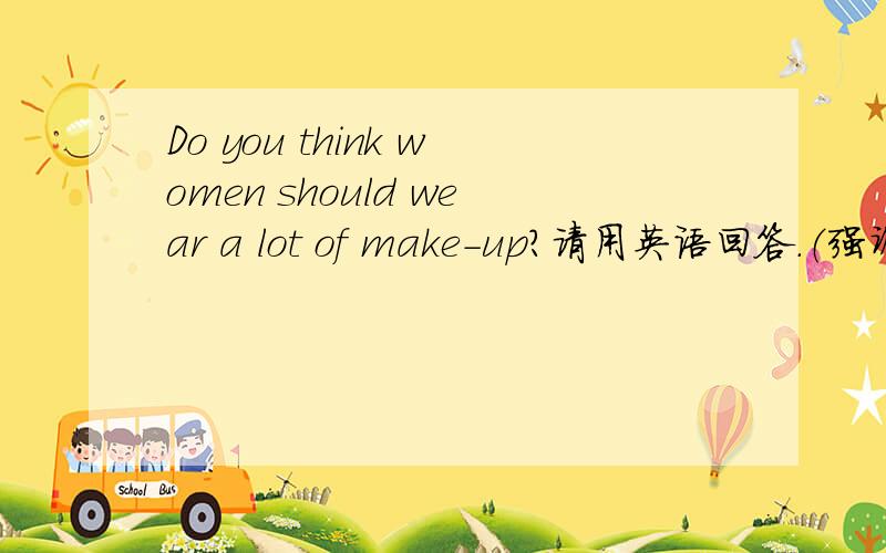 Do you think women should wear a lot of make-up?请用英语回答.（强调要有100个单词左右）