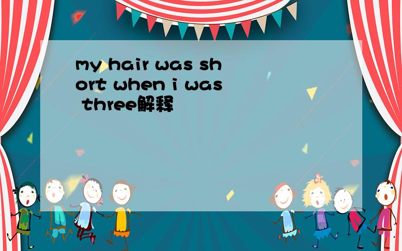 my hair was short when i was three解释