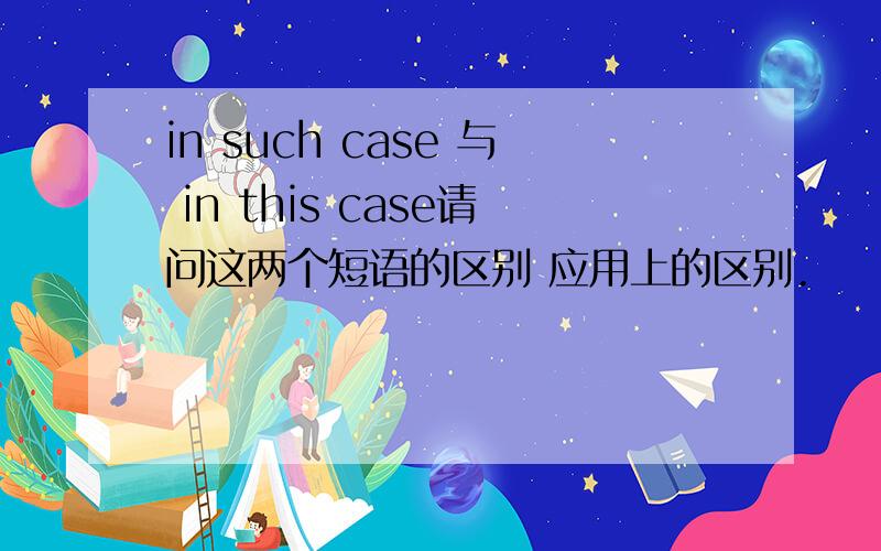 in such case 与 in this case请问这两个短语的区别 应用上的区别.