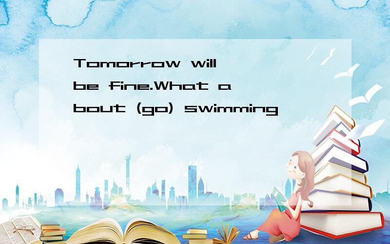 Tomorrow will be fine.What about (go) swimming