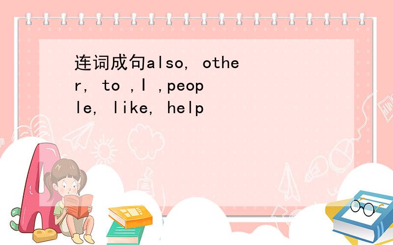连词成句also, other, to ,I ,people, like, help