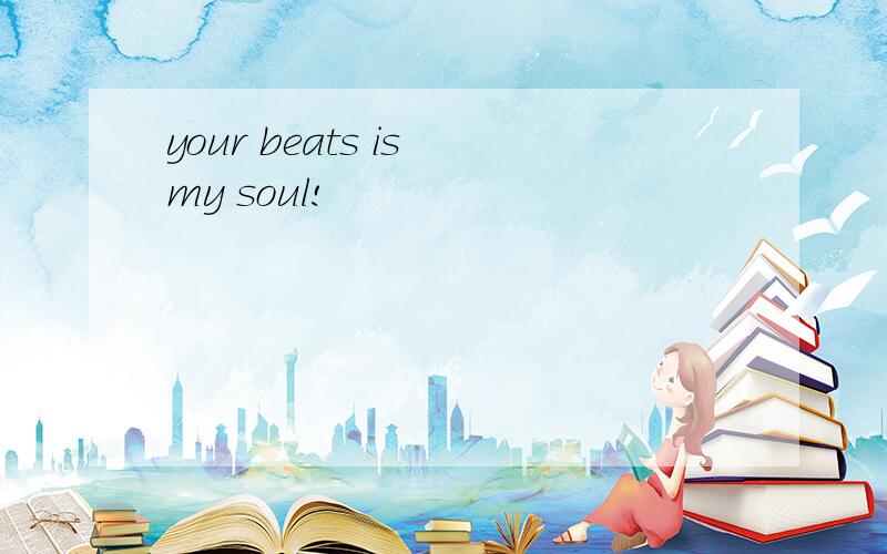 your beats is my soul!