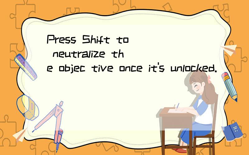 Press Shift to neutralize the objec tive once it's unlocked.