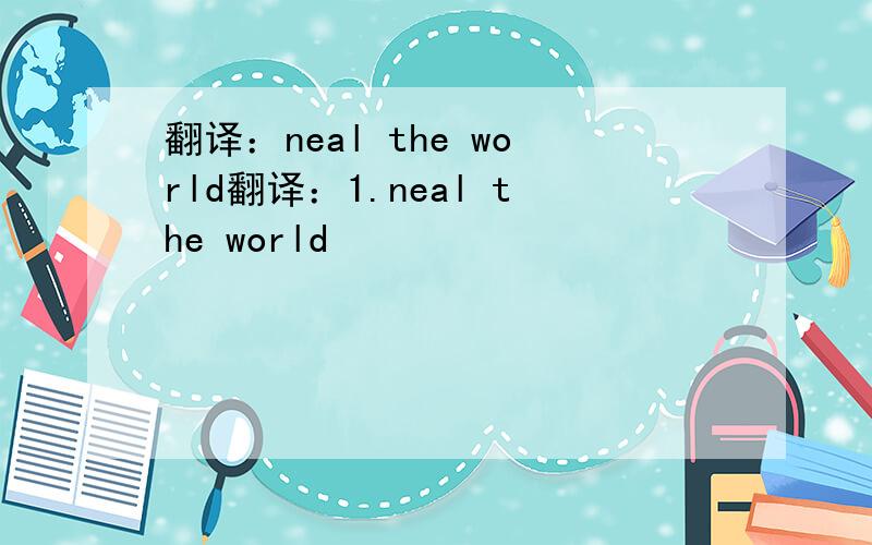 翻译：neal the world翻译：1.neal the world