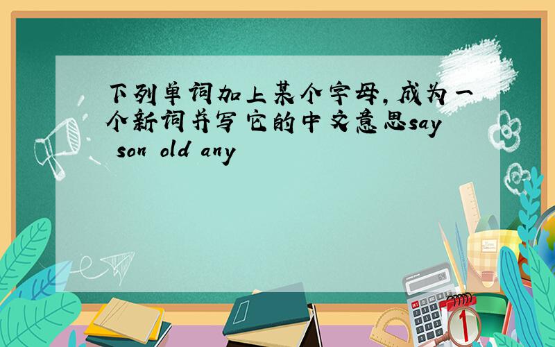 下列单词加上某个字母,成为一个新词并写它的中文意思say son old any