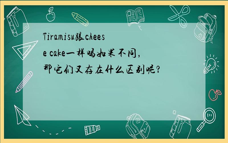 Tiramisu跟cheese cake一样吗如果不同，那它们又存在什么区别呢？