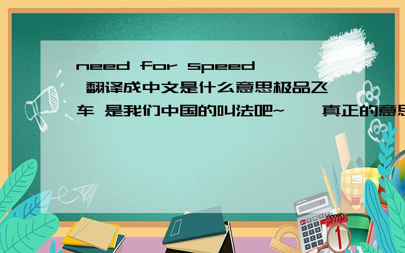 need for speed 翻译成中文是什么意思极品飞车 是我们中国的叫法吧~``真正的意思是什么?