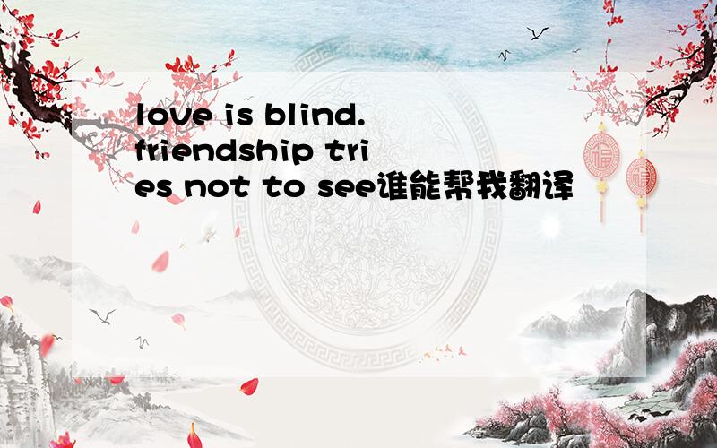 love is blind.friendship tries not to see谁能帮我翻译