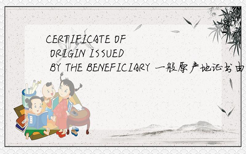 CERTIFICATE OF ORIGIN ISSUED BY THE BENEFICIARY 一般原产地证书由受益人签发这是什么意思?