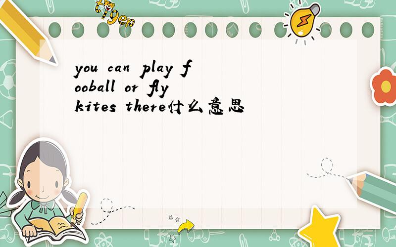 you can play fooball or fly kites there什么意思