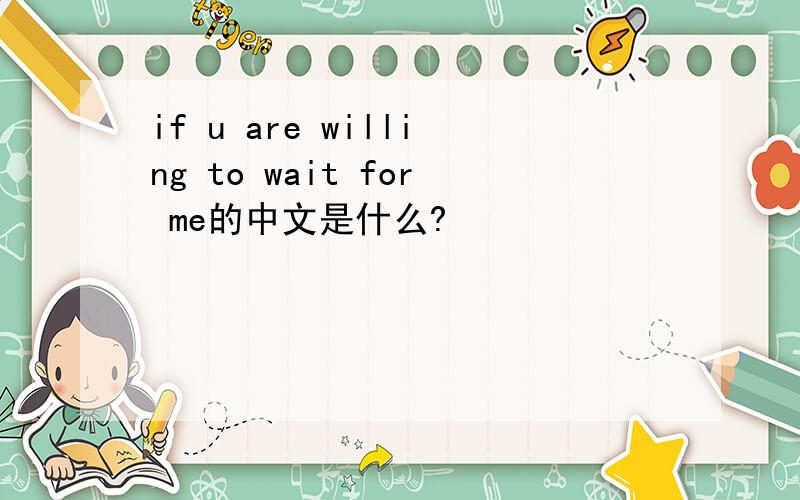 if u are willing to wait for me的中文是什么?