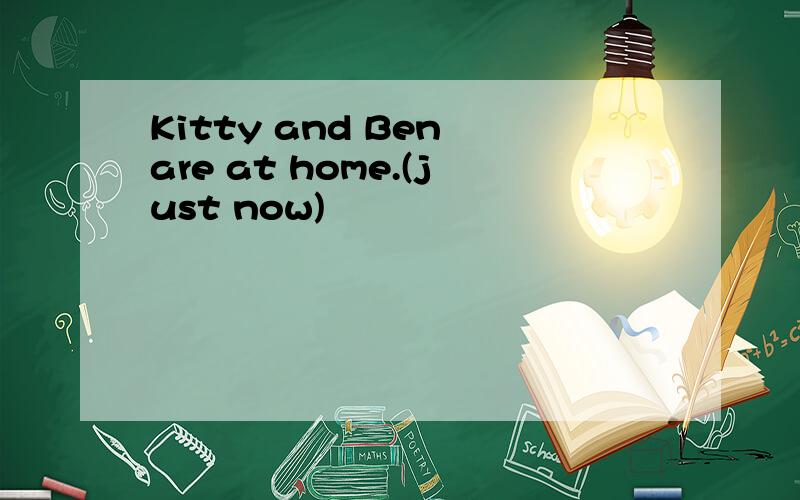 Kitty and Ben are at home.(just now)