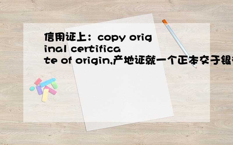 信用证上：copy original certificate of origin,产地证就一个正本交于银行后,那这英语什么意思?求这句英语.