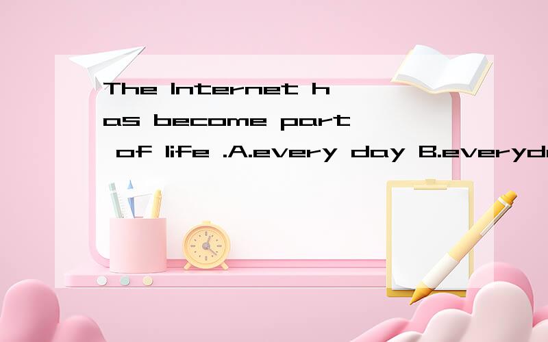The Internet has become part of life .A.every day B.everyday C.every days D.everydays