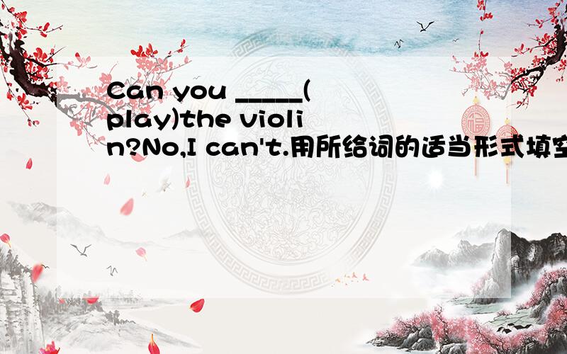 Can you _____(play)the violin?No,I can't.用所给词的适当形式填空